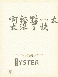 啊轻点灬太粗嗯太深了快