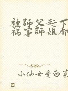 被师父赶下山去祸害师姐都市小说免费观看封面