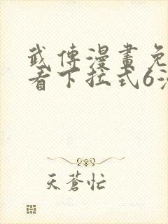 武传漫画免费观看下拉式6漫画