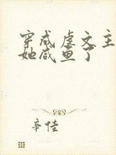 穿成虐文主角后她咸鱼了