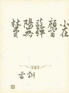 林阳苏颜小说免费无弹窗在线阅读封面