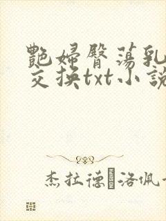艳妇臀荡乳欲伦交换txt小说