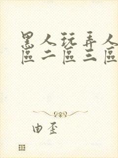 黑人玩弄人妻一区二区三区在线