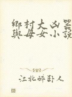 乡村大凶器傻根与母女小说全文阅读