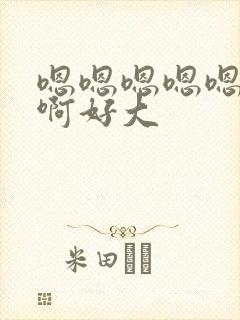 嗯嗯嗯嗯嗯啊啊啊好大封面