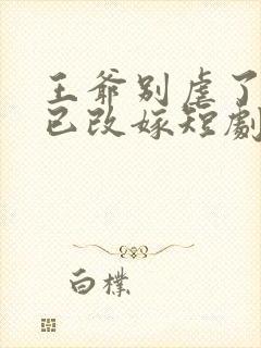 王爷别虐了王妃已改嫁短剧免费观看
