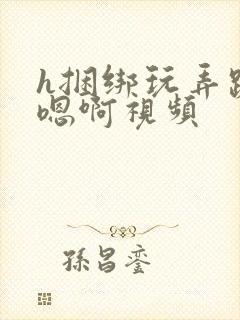 h捆绑玩弄跪趴嗯啊视频