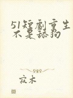51短剧重生我不是舔狗