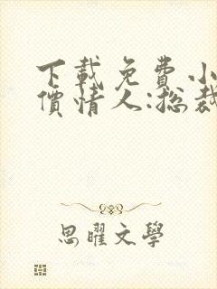 下载免费小说天价情人:总裁惹爱成瘾