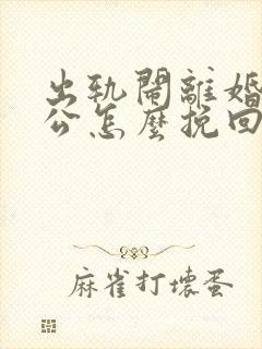 出轨闹离婚的老公怎么挽回