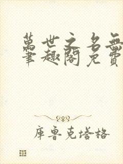 万世之名无删减笔趣阁免费封面