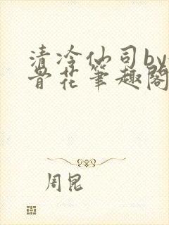 清冷仙司by媚骨花笔趣阁免费阅读