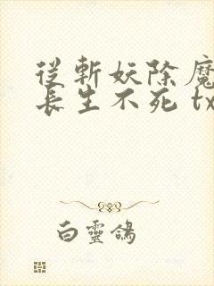 从斩妖除魔开始长生不死 txt