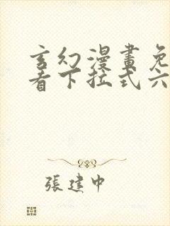 玄幻漫画免费观看下拉式六漫画