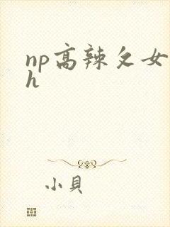 np高辣攵女伦h