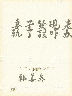 妻子发现老公出轨了该咋办