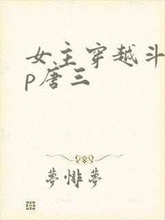 女主穿越斗罗cp唐三