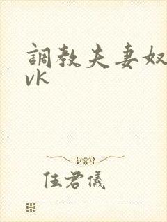 调教夫妻奴视频vk