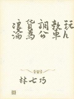 浪货调教玩弄h沦为公车h封面