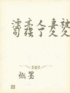 漂亮人妻被夫上司强了久久久