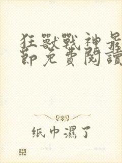 狂兽战神最新章节免费阅读无弹窗