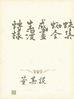 转生成蜘蛛又怎样漫画全集免费下拉式观看