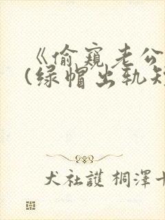 《偷窥老公出轨(绿帽出轨短篇合集)