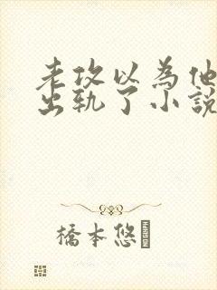 老攻以为他自己出轨了小说免费阅读封面