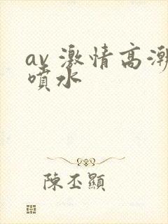 av 激情高潮喷水