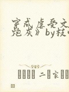 穿成虐受文里的炮灰》by枝酥