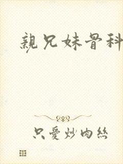 亲兄妹骨科高h