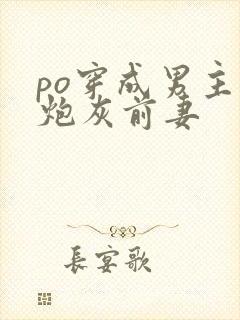 po穿成男主的炮灰前妻
