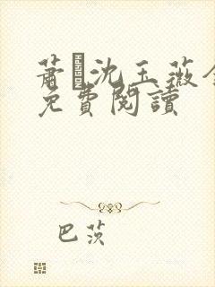 萧玦沈玉薇全文免费阅读