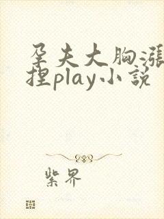 孕夫大胸涨奶揉捏play小说