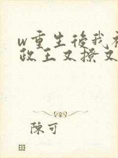 w重生后我被摄政王又撩又宠》小说