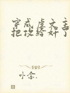 穿成虐文主角受把攻给奸了