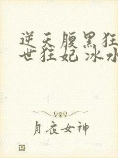 逆天腹黑狂女绝世狂妃 冰水仙