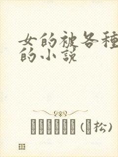 女的被各种玩弄的小说
