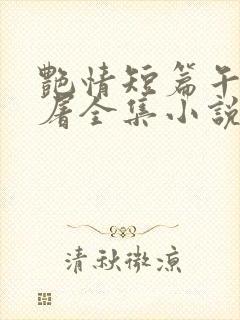 艳情短篇午夜人屠全集小说
