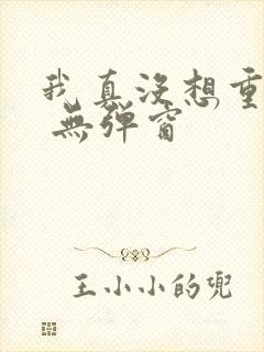 我真没想重生啊 无弹窗