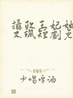 摄政王妃她又美又飒短剧免费观看全集