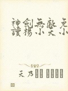 神剑无敌免费阅读杨小天小说全文无弹窗