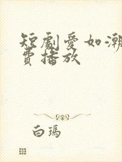 短剧爱如潮逝免费播放