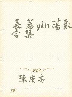 长篇yin荡乱合集
