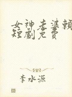 女神老婆赖上我短剧免费
