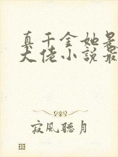 真千金她是全能大佬小说最新章节下载