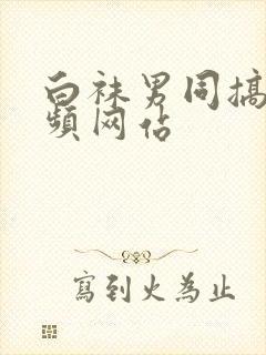 白袜男同搞基视频网站
