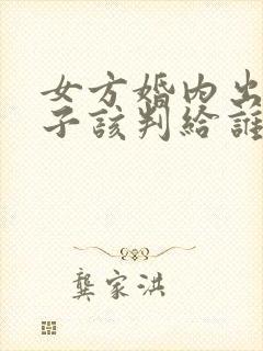 女方婚内出轨孩子该判给谁
