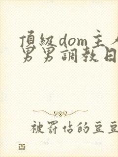 顶级dom主人男男调教日常文