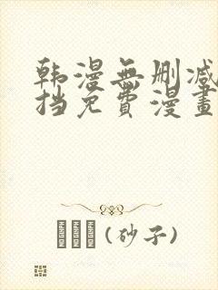 韩漫无删减无遮挡免费漫画网站